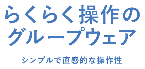 らくらく操作の グループウェア シンプルで直感的な操作性