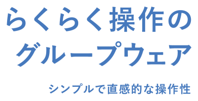 らくらく操作の グループウェア シンプルで直感的な操作性