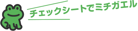 チェックシートでミチガエル