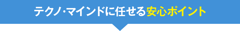 テクノ・マインドに任せる安心ポイント