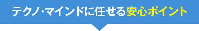 テクノ・マインドに任せる安心ポイント